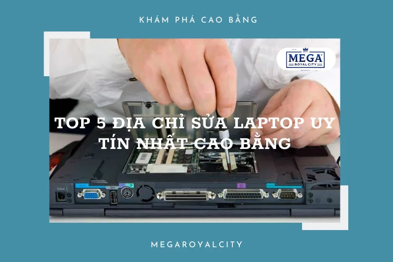 Top 5 địa chỉ sửa chữa laptop chuyên nghiệp, giá cả hợp lý tại Cao Bằng